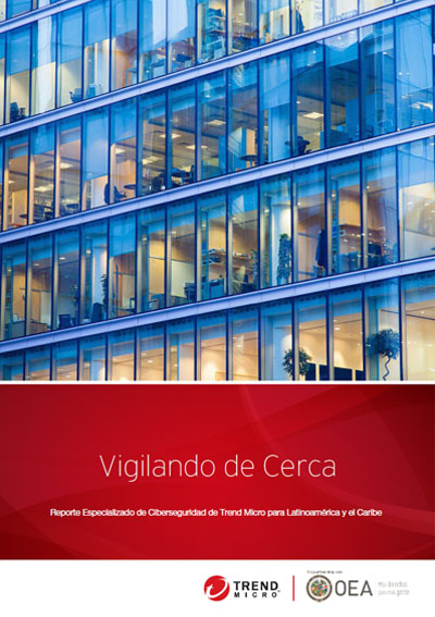 Descargar Reporte Especializado de Ciberseguridad de Trend Micro para Latinoamérica y el Caribe:Vigilando de Cerca